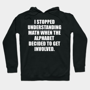 I Stopped Understanding Math when The Alphabet Decide to Get Involved funny Hoodie